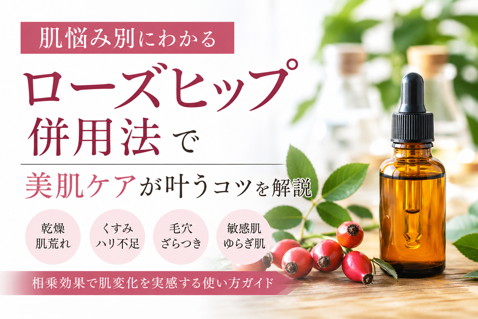 肌悩み別にわかるローズヒップ併用法で美肌ケアが叶うコツを解説